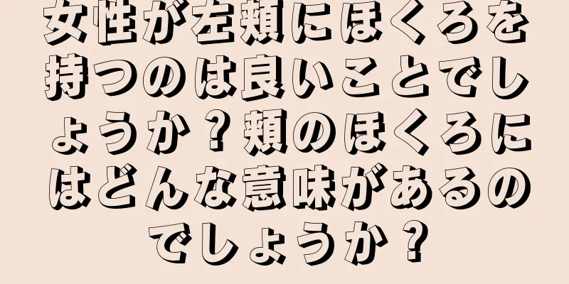 女性が左頬にほくろを持つのは良いことでしょうか？頬のほくろにはどんな意味があるのでしょうか？