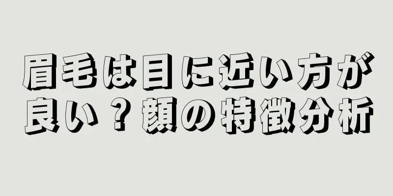 眉毛は目に近い方が良い？顔の特徴分析