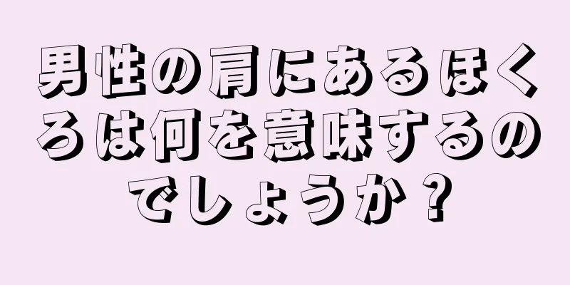 男性の肩にあるほくろは何を意味するのでしょうか？