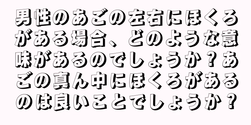 男性のあごの左右にほくろがある場合、どのような意味があるのでしょうか？あごの真ん中にほくろがあるのは良いことでしょうか？