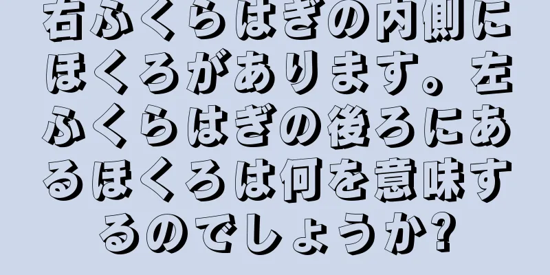 右ふくらはぎの内側にほくろがあります。左ふくらはぎの後ろにあるほくろは何を意味するのでしょうか?