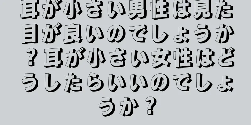 耳が小さい男性は見た目が良いのでしょうか？耳が小さい女性はどうしたらいいのでしょうか？