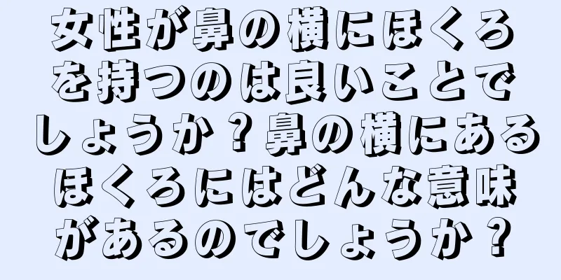 女性が鼻の横にほくろを持つのは良いことでしょうか？鼻の横にあるほくろにはどんな意味があるのでしょうか？