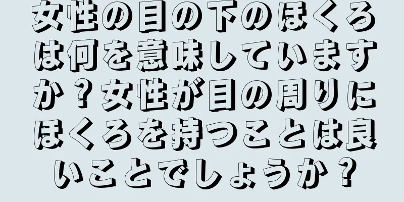 女性の目の下のほくろは何を意味していますか？女性が目の周りにほくろを持つことは良いことでしょうか？