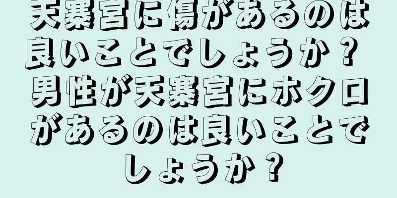 天寨宮に傷があるのは良いことでしょうか？ 男性が天寨宮にホクロがあるのは良いことでしょうか？