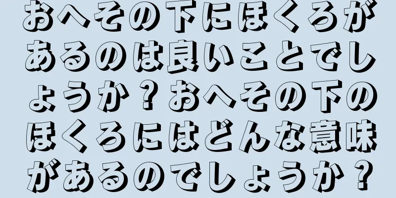 おへその下にほくろがあるのは良いことでしょうか？おへその下のほくろにはどんな意味があるのでしょうか？