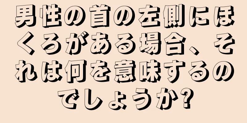 男性の首の左側にほくろがある場合、それは何を意味するのでしょうか?