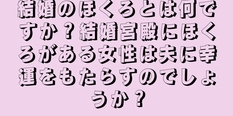 結婚のほくろとは何ですか？結婚宮殿にほくろがある女性は夫に幸運をもたらすのでしょうか？