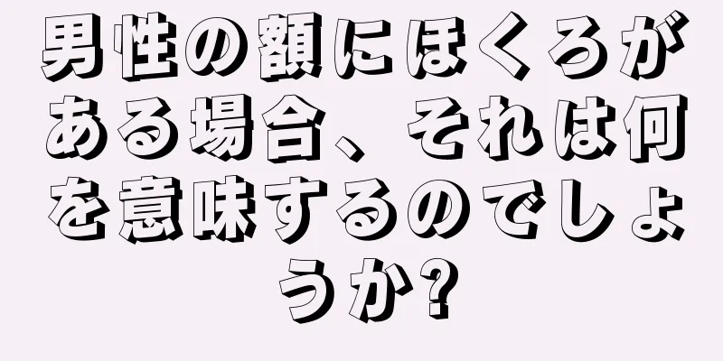 男性の額にほくろがある場合、それは何を意味するのでしょうか?