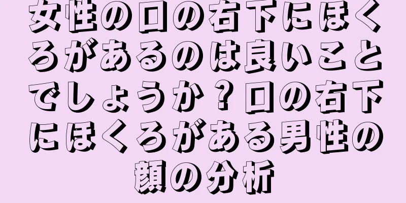 女性の口の右下にほくろがあるのは良いことでしょうか？口の右下にほくろがある男性の顔の分析