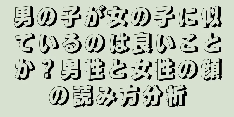 男の子が女の子に似ているのは良いことか？男性と女性の顔の読み方分析