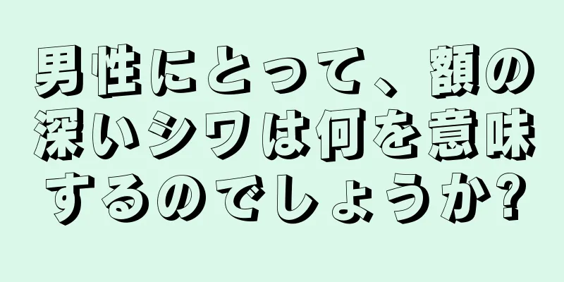 男性にとって、額の深いシワは何を意味するのでしょうか?