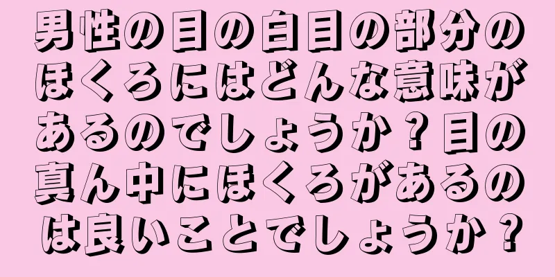 男性の目の白目の部分のほくろにはどんな意味があるのでしょうか？目の真ん中にほくろがあるのは良いことでしょうか？