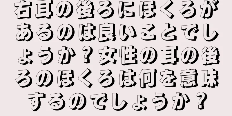 右耳の後ろにほくろがあるのは良いことでしょうか？女性の耳の後ろのほくろは何を意味するのでしょうか？