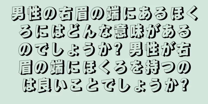 男性の右眉の端にあるほくろにはどんな意味があるのでしょうか? 男性が右眉の端にほくろを持つのは良いことでしょうか?