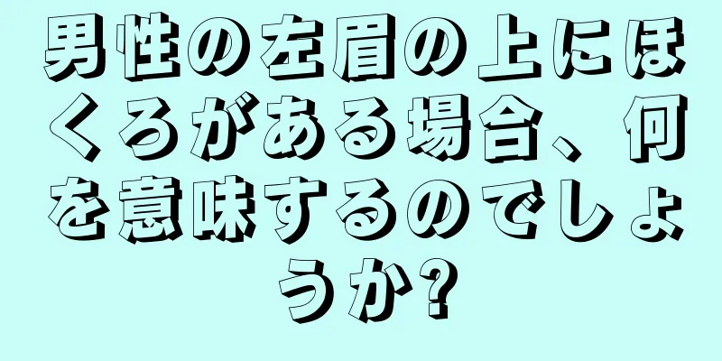 男性の左眉の上にほくろがある場合、何を意味するのでしょうか?