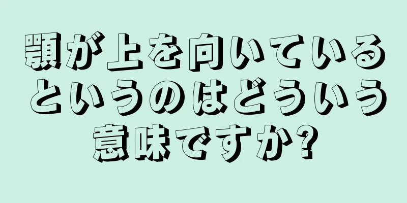 顎が上を向いているというのはどういう意味ですか?