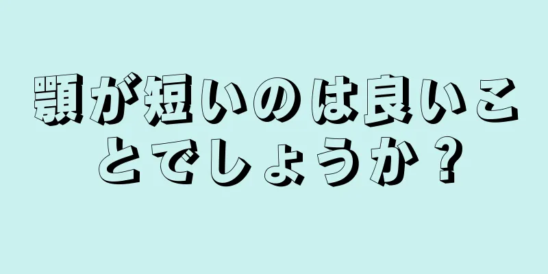 顎が短いのは良いことでしょうか？