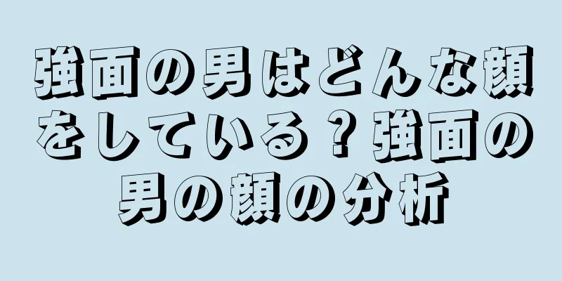 強面の男はどんな顔をしている？強面の男の顔の分析