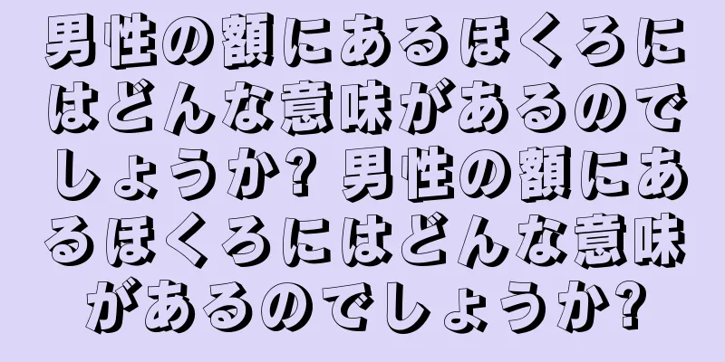 男性の額にあるほくろにはどんな意味があるのでしょうか? 男性の額にあるほくろにはどんな意味があるのでしょうか?