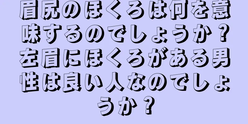 眉尻のほくろは何を意味するのでしょうか？左眉にほくろがある男性は良い人なのでしょうか？