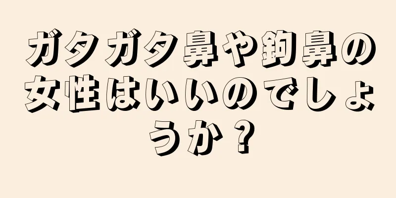 ガタガタ鼻や鉤鼻の女性はいいのでしょうか？