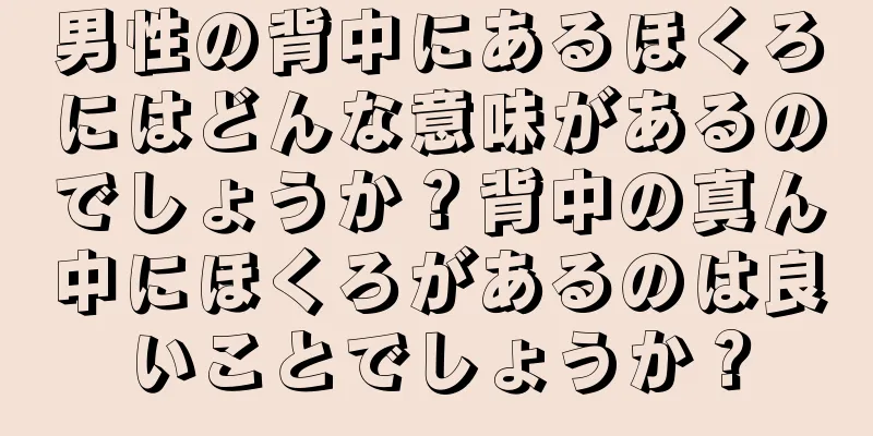 男性の背中にあるほくろにはどんな意味があるのでしょうか？背中の真ん中にほくろがあるのは良いことでしょうか？