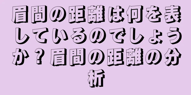 眉間の距離は何を表しているのでしょうか？眉間の距離の分析