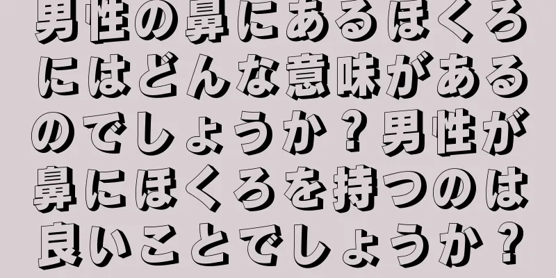 男性の鼻にあるほくろにはどんな意味があるのでしょうか？男性が鼻にほくろを持つのは良いことでしょうか？