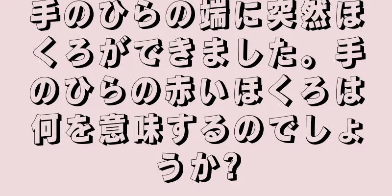 手のひらの端に突然ほくろができました。手のひらの赤いほくろは何を意味するのでしょうか?