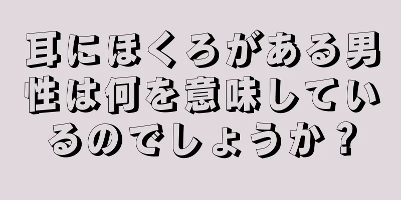 耳にほくろがある男性は何を意味しているのでしょうか？