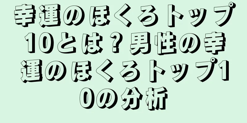 幸運のほくろトップ10とは？男性の幸運のほくろトップ10の分析