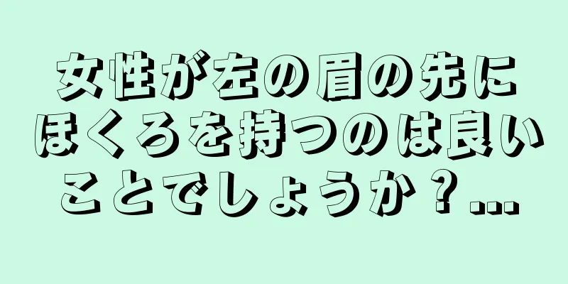 女性が左の眉の先にほくろを持つのは良いことでしょうか？...