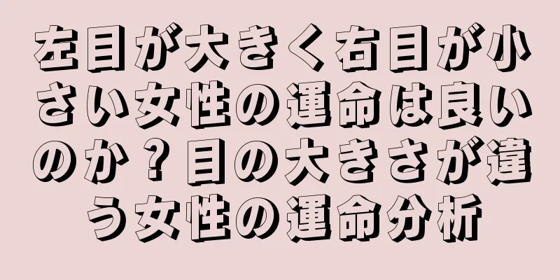 左目が大きく右目が小さい女性の運命は良いのか？目の大きさが違う女性の運命分析