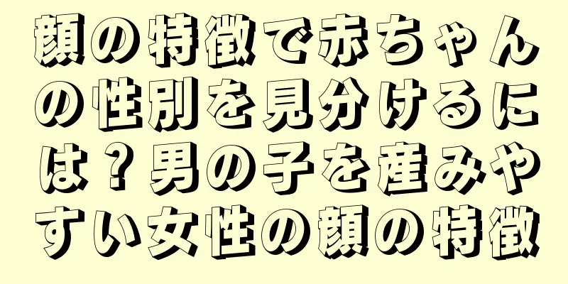 顔の特徴で赤ちゃんの性別を見分けるには？男の子を産みやすい女性の顔の特徴