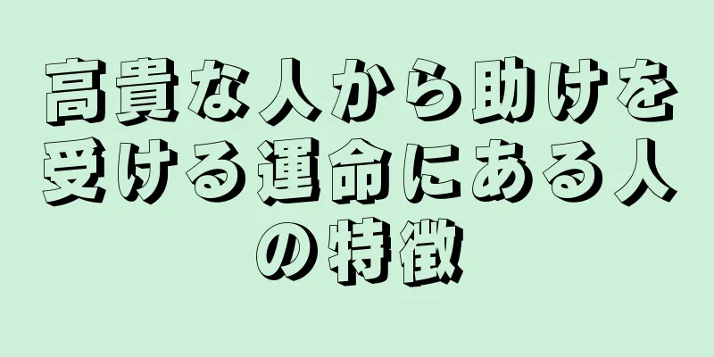 高貴な人から助けを受ける運命にある人の特徴