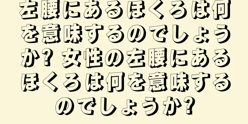 左腰にあるほくろは何を意味するのでしょうか? 女性の左腰にあるほくろは何を意味するのでしょうか?