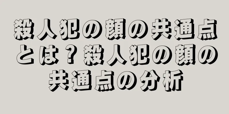殺人犯の顔の共通点とは？殺人犯の顔の共通点の分析