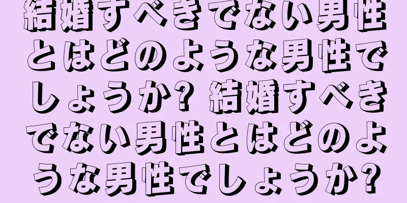 結婚すべきでない男性とはどのような男性でしょうか? 結婚すべきでない男性とはどのような男性でしょうか?