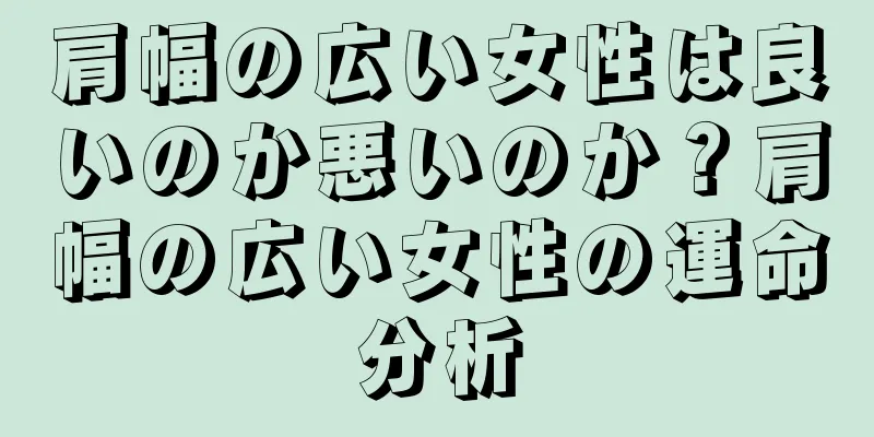 肩幅の広い女性は良いのか悪いのか？肩幅の広い女性の運命分析