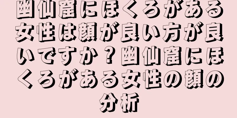 幽仙窟にほくろがある女性は顔が良い方が良いですか？幽仙窟にほくろがある女性の顔の分析