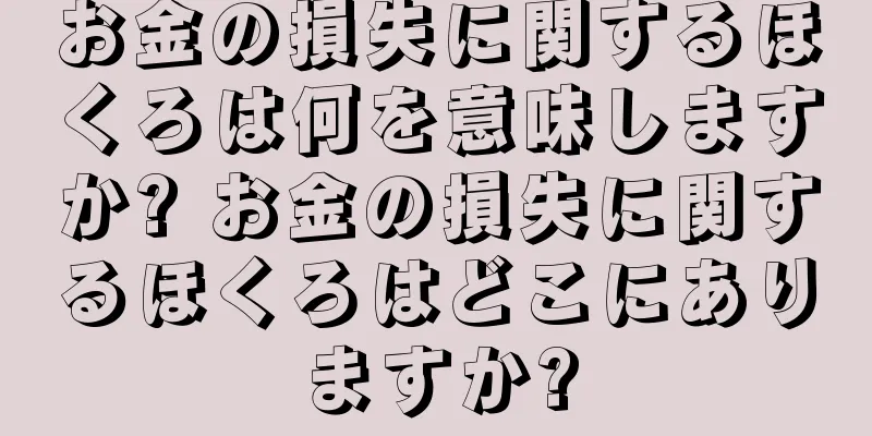 お金の損失に関するほくろは何を意味しますか? お金の損失に関するほくろはどこにありますか?