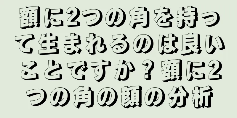 額に2つの角を持って生まれるのは良いことですか？額に2つの角の顔の分析