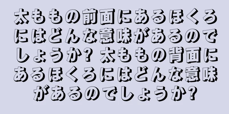 太ももの前面にあるほくろにはどんな意味があるのでしょうか? 太ももの背面にあるほくろにはどんな意味があるのでしょうか?