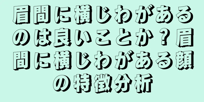 眉間に横じわがあるのは良いことか？眉間に横じわがある顔の特徴分析