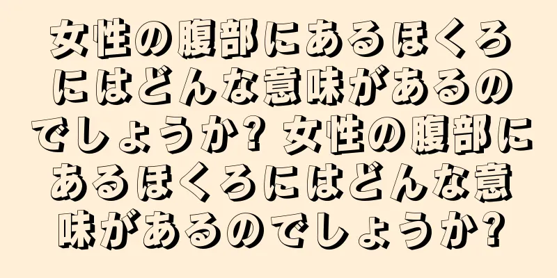 女性の腹部にあるほくろにはどんな意味があるのでしょうか? 女性の腹部にあるほくろにはどんな意味があるのでしょうか?