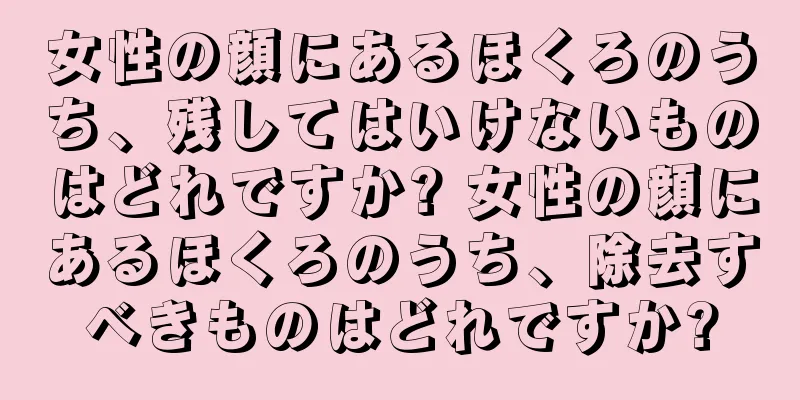 女性の顔にあるほくろのうち、残してはいけないものはどれですか? 女性の顔にあるほくろのうち、除去すべきものはどれですか?