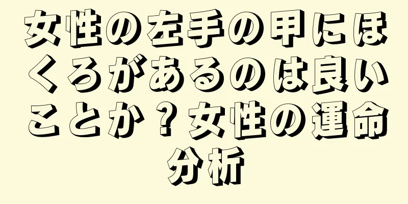 女性の左手の甲にほくろがあるのは良いことか？女性の運命分析