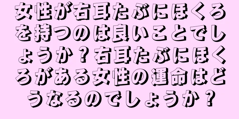 女性が右耳たぶにほくろを持つのは良いことでしょうか？右耳たぶにほくろがある女性の運命はどうなるのでしょうか？