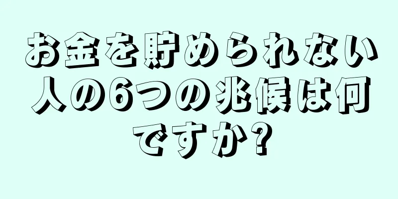 お金を貯められない人の6つの兆候は何ですか?